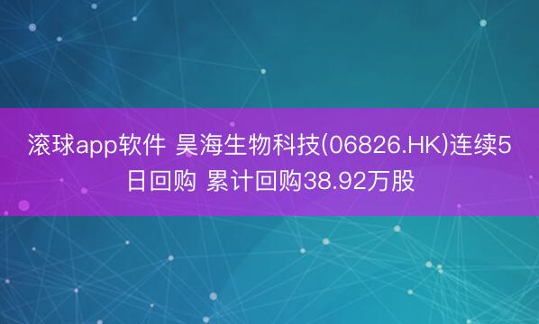 滚球app软件 昊海生物科技(06826.HK)连续5日回购 累计回购38.92万股