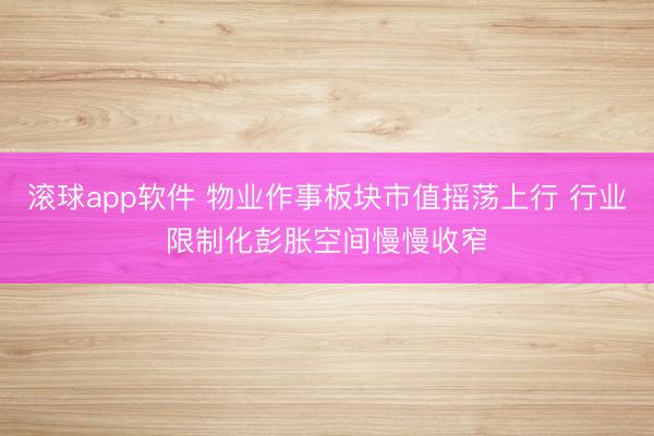 滚球app软件 物业作事板块市值摇荡上行 行业限制化彭胀空间慢慢收窄