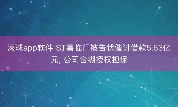 滚球app软件 ST喜临门被告状催讨借款5.63亿元， 公司含糊授权担保