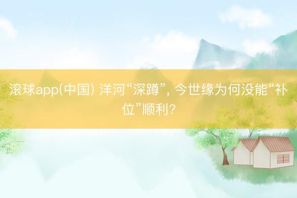 滚球app(中国) 洋河“深蹲”， 今世缘为何没能“补位”顺利?