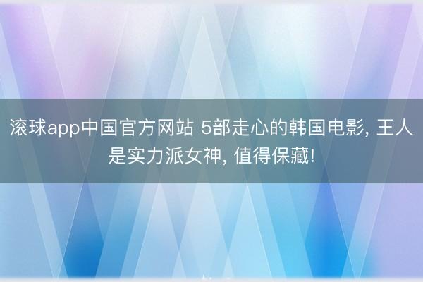 滚球app中国官方网站 5部走心的韩国电影， 王人是实力派女神， 值得保藏!