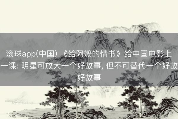 滚球app(中国) 《给阿嬷的情书》给中国电影上了一课: 明星可放大一个好故事， 但不可替代一个好故事