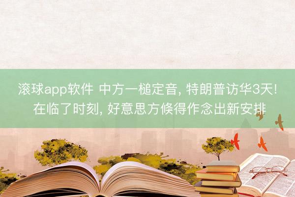 滚球app软件 中方一槌定音， 特朗普访华3天! 在临了时刻， 好意思方倏得作念出新安排