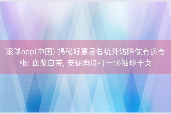 滚球app(中国) 揭秘好意思总统外访阵仗有多夸张: 血浆自带， 安保糜掷打一场袖珍干戈