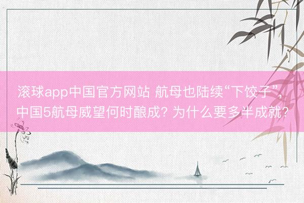 滚球app中国官方网站 航母也陆续“下饺子”， 中国5航母威望何时酿成? 为什么要多半成就?