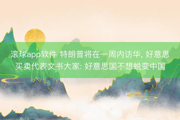 滚球app软件 特朗普将在一周内访华， 好意思买卖代表文书大家: 好意思国不想蜕变中国