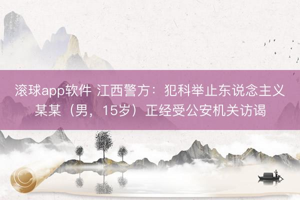 滚球app软件 江西警方:犯科举止东说念主义某某(男,15岁)正经受公安机关访谒