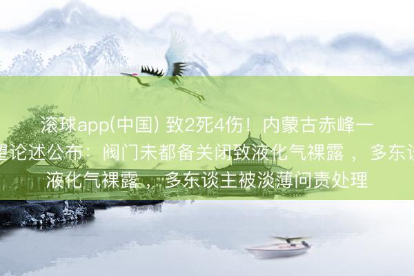 滚球app(中国) 致2死4伤！内蒙古赤峰一米线店闪爆事故看望论述公布：阀门未都备关闭致液化气裸露 ，多东谈主被淡薄问责处理