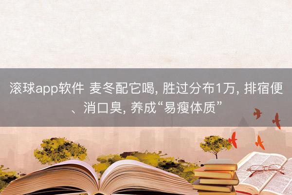 滚球app软件 麦冬配它喝， 胜过分布1万， 排宿便、消口臭， 养成“易瘦体质”