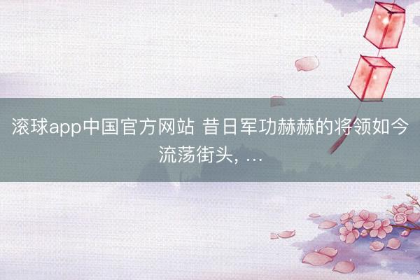 滚球app中国官方网站 昔日军功赫赫的将领如今流荡街头， …