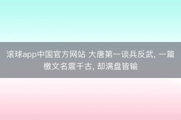 滚球app中国官方网站 大唐第一谈兵反武， 一篇檄文名震千古， 却满盘皆输