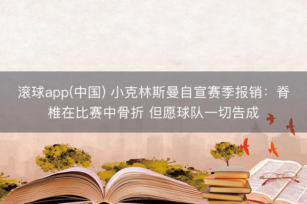 滚球app(中国) 小克林斯曼自宣赛季报销：脊椎在比赛中骨折 但愿球队一切告成