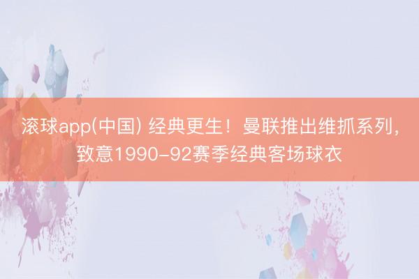 滚球app(中国) 经典更生！曼联推出维抓系列，致意1990-92赛季经典客场球衣