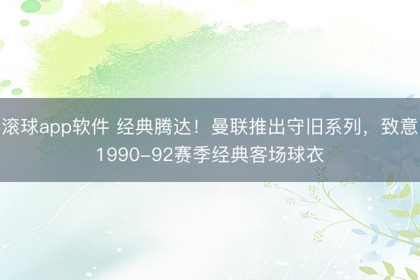 滚球app软件 经典腾达！曼联推出守旧系列，致意1990-92赛季经典客场球衣
