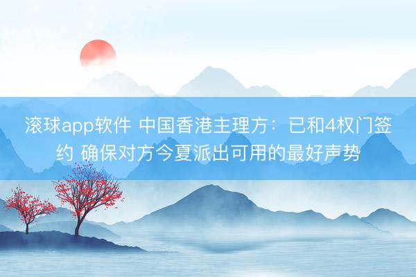 滚球app软件 中国香港主理方：已和4权门签约 确保对方今夏派出可用的最好声势