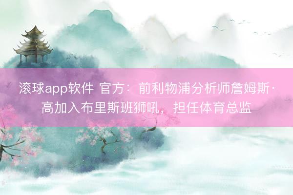 滚球app软件 官方：前利物浦分析师詹姆斯·高加入布里斯班狮吼，担任体育总监