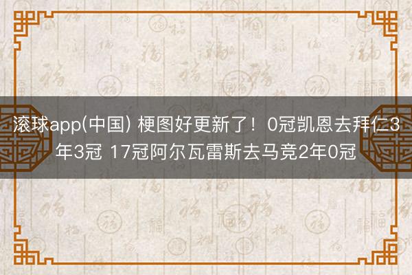 滚球app(中国) 梗图好更新了！0冠凯恩去拜仁3年3冠 17冠阿尔瓦雷斯去马竞2年0冠