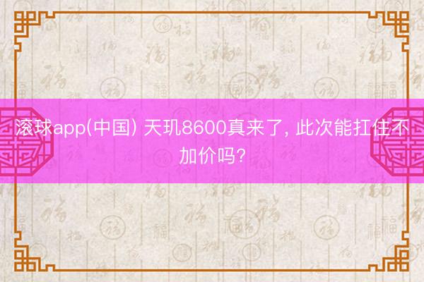 滚球app(中国) 天玑8600真来了， 此次能扛住不加价吗?