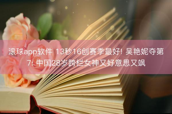 滚球app软件 13秒16创赛季最好! 吴艳妮夺第7: 中国28岁跨栏女神又好意思又飒
