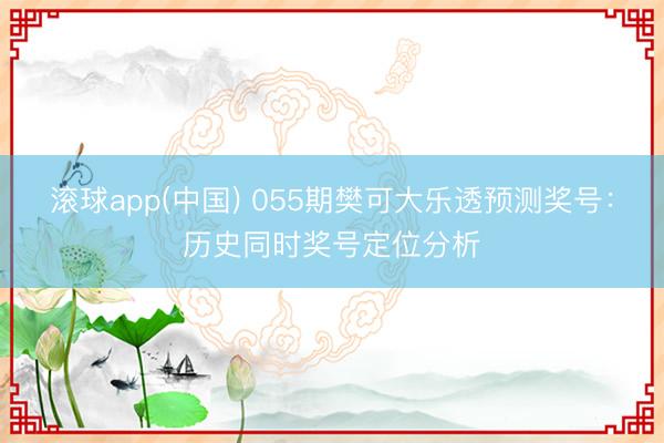 滚球app(中国) 055期樊可大乐透预测奖号：历史同时奖号定位分析