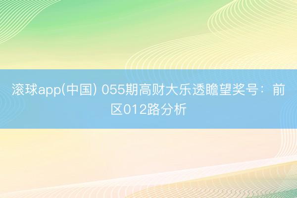 滚球app(中国) 055期高财大乐透瞻望奖号：前区012路分析
