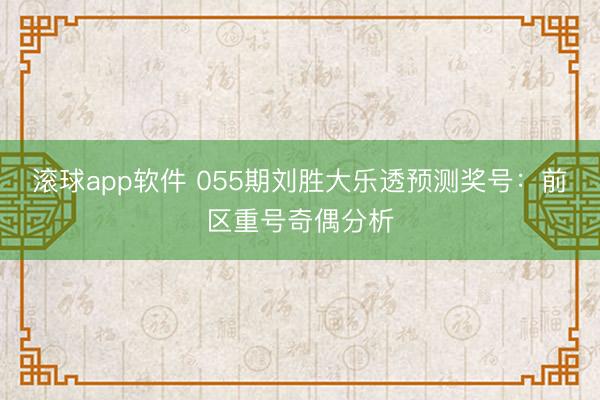 滚球app软件 055期刘胜大乐透预测奖号：前区重号奇偶分析
