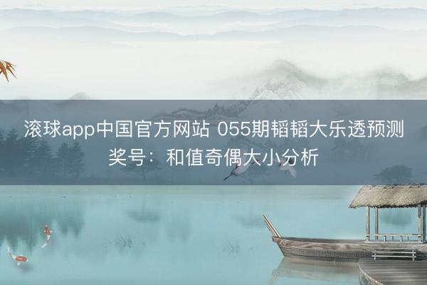 滚球app中国官方网站 055期韬韬大乐透预测奖号：和值奇偶大小分析