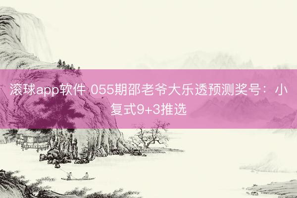 滚球app软件 055期邵老爷大乐透预测奖号：小复式9+3推选