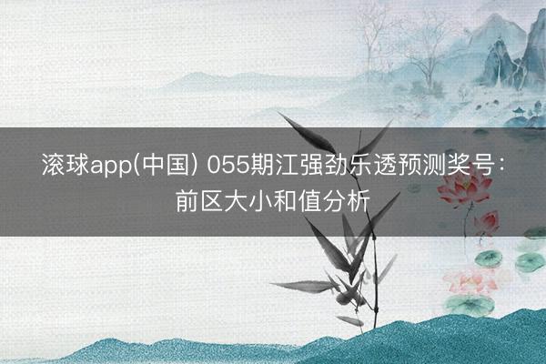 滚球app(中国) 055期江强劲乐透预测奖号：前区大小和值分析