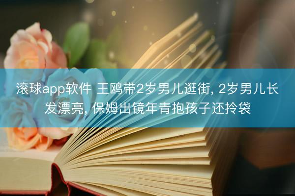 滚球app软件 王鸥带2岁男儿逛街, 2岁男儿长发漂亮, 保