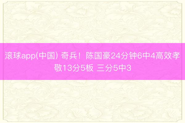 滚球app(中国) 奇兵！陈国豪24分钟6中4高效孝敬13分5板 三分5中3