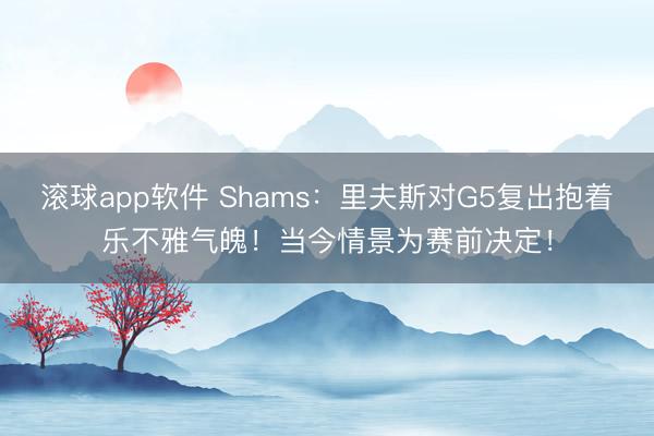 滚球app软件 Shams：里夫斯对G5复出抱着乐不雅气魄！