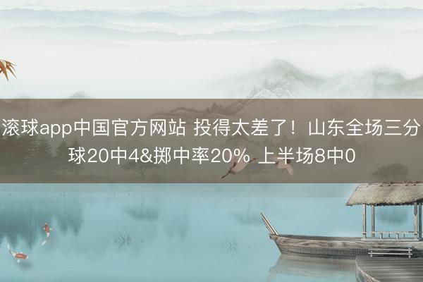 滚球app中国官方网站 投得太差了！山东全场三分球20中4&掷中率20% 上半场8中0