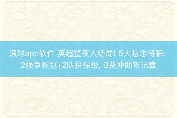 滚球app软件 英超整夜大结局! 5大悬念待解: 2强争欧冠+2队拼保级， B费冲助攻记载
