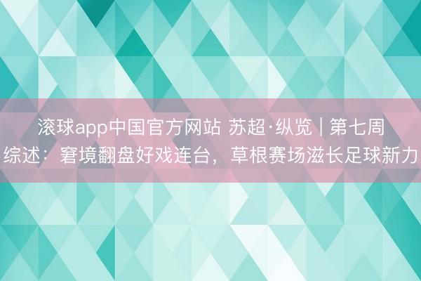 滚球app中国官方网站 苏超·纵览 | 第七周综述：窘境翻盘好戏连台，草根赛场滋长足球新力