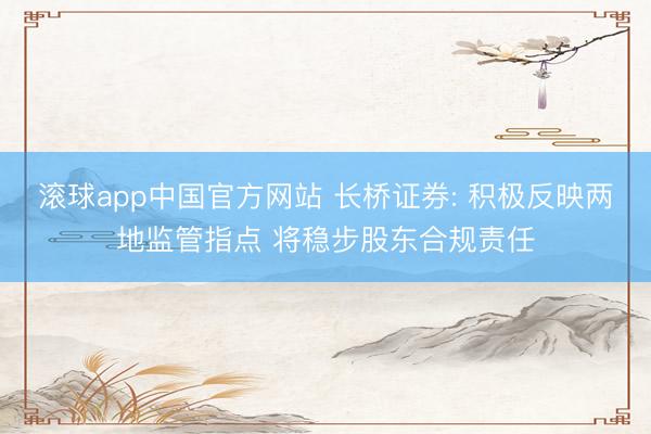 滚球app中国官方网站 长桥证券: 积极反映两地监管指点 将稳步股东合规责任