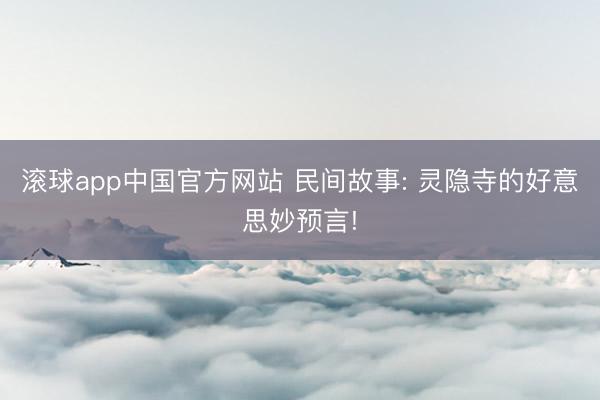 滚球app中国官方网站 民间故事: 灵隐寺的好意思妙预言!