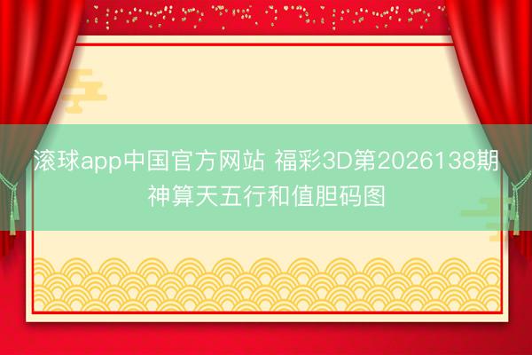 滚球app中国官方网站 福彩3D第2026138期神算天五行和值胆码图