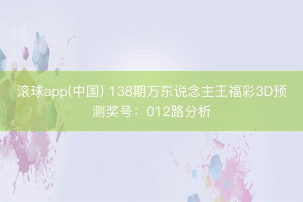 滚球app(中国) 138期万东说念主王福彩3D预测奖号：012路分析