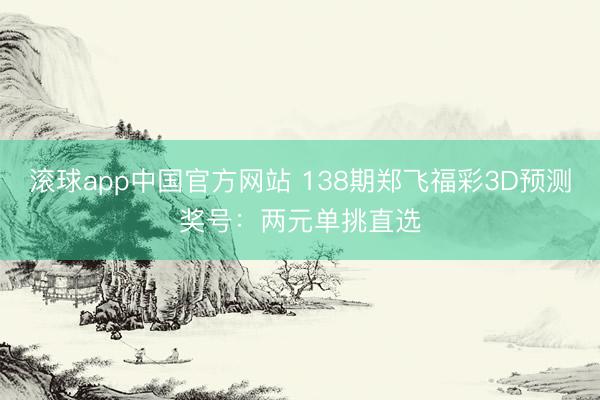 滚球app中国官方网站 138期郑飞福彩3D预测奖号：两元单挑直选