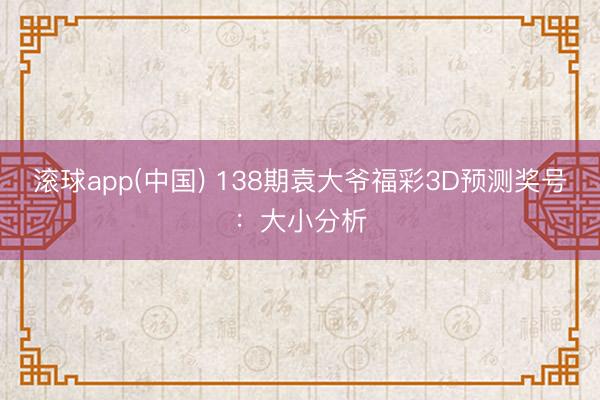 滚球app(中国) 138期袁大爷福彩3D预测奖号：大小分析