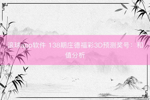 滚球app软件 138期庄德福彩3D预测奖号：和值分析