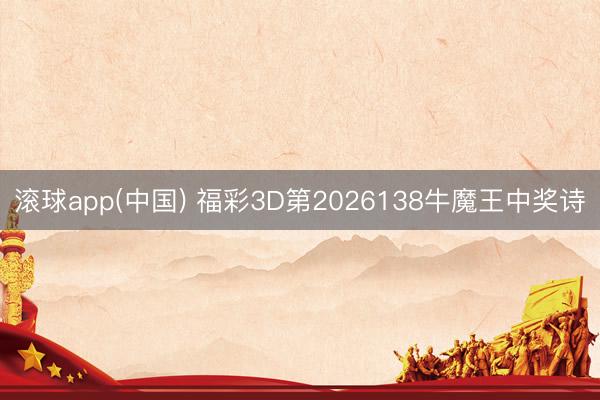 滚球app(中国) 福彩3D第2026138牛魔王中奖诗