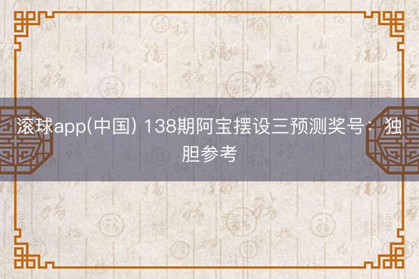 滚球app(中国) 138期阿宝摆设三预测奖号：独胆参考
