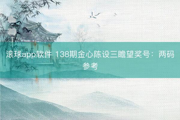 滚球app软件 138期金心陈设三瞻望奖号：两码参考