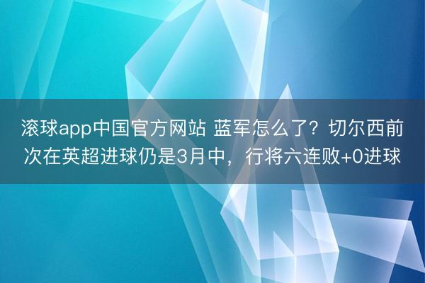 滚球app中国官方网站 蓝军怎么了？切尔西前次在英超进球仍是3月中，<a href=