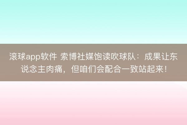 滚球app软件 索博社媒饱读吹球队：成果让东说念主肉痛，但咱们会配合一致站起来！