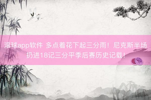 滚球app软件 多点着花下起三分雨！尼克斯半场扔进18记三分平季后赛历史记载！