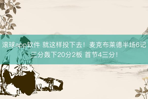 滚球app软件 就这样投下去！麦克布莱德半场6记三分轰下20分2板 首节4三分！