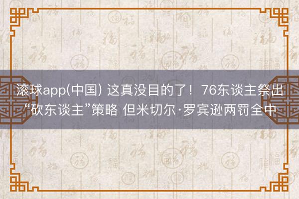 滚球app(中国) 这真没目的了！76东谈主祭出“砍东谈主”策略 但米切尔·罗宾逊两罚全中